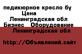 педикюрное кресло бу › Цена ­ 3 000 - Ленинградская обл. Бизнес » Оборудование   . Ленинградская обл.